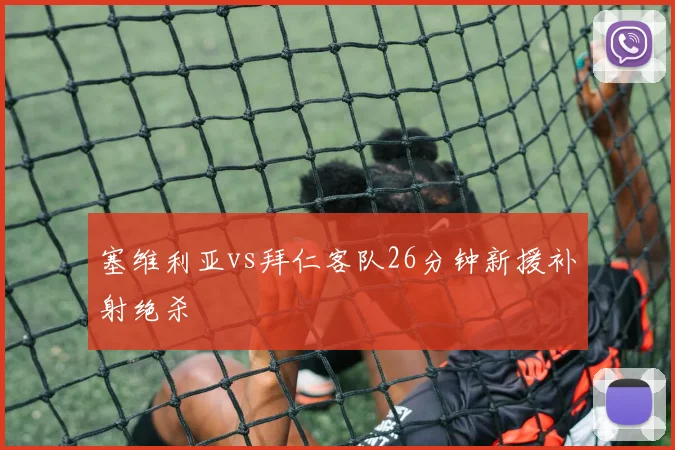 塞维利亚vs拜仁客队26分钟新援补射绝杀