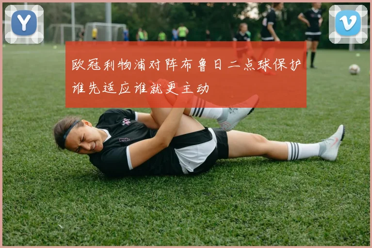 欧冠利物浦对阵布鲁日二点球保护谁先适应谁就更主动