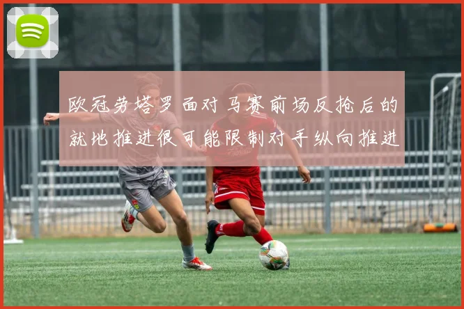 欧冠劳塔罗面对马赛前场反抢后的就地推进很可能限制对手纵向推进