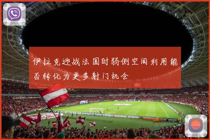 伊拉克迎战法国时弱侧空间利用能否转化为更多射门机会