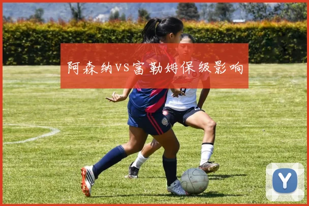 阿森纳vs富勒姆保级影响